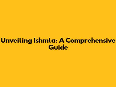 Unveiling Ishmla: A Comprehensive Guide