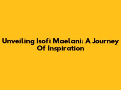 Unveiling Isofi Maelani: A Journey Of Inspiration