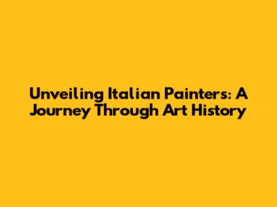 Unveiling Italian Painters: A Journey Through Art History
