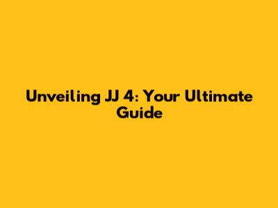Unveiling JJ 4: Your Ultimate Guide