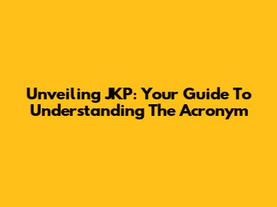 Unveiling JKP: Your Guide To Understanding The Acronym