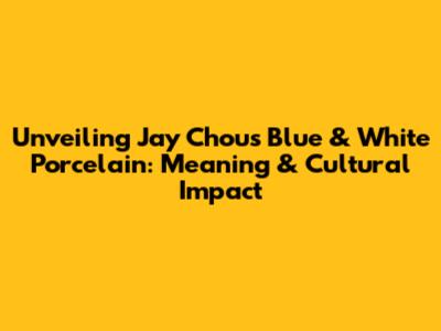 Unveiling Jay Chou's Blue & White Porcelain: Meaning & Cultural Impact