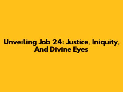 Unveiling Job 24: Justice, Iniquity, And Divine Eyes