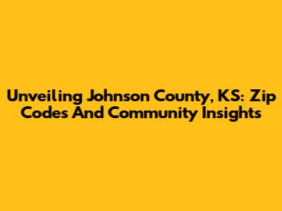 Unveiling Johnson County, KS: Zip Codes And Community Insights