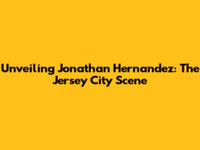 Unveiling Jonathan Hernandez: The Jersey City Scene