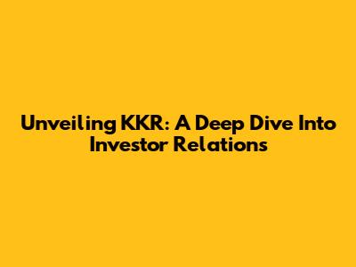 Unveiling KKR: A Deep Dive Into Investor Relations