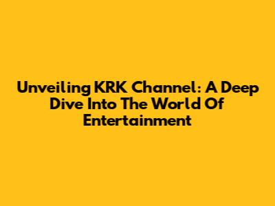 Unveiling KRK Channel: A Deep Dive Into The World Of Entertainment