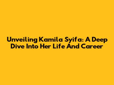 Unveiling Kamila Syifa: A Deep Dive Into Her Life And Career