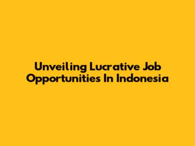 Unveiling Lucrative Job Opportunities In Indonesia