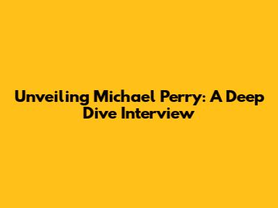 Unveiling Michael Perry: A Deep Dive Interview