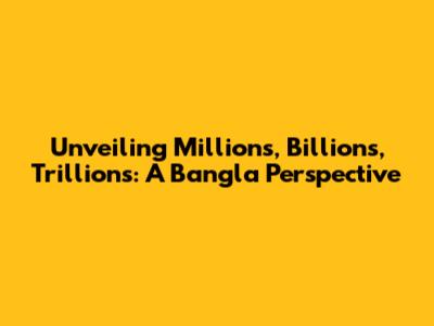 Unveiling Millions, Billions, Trillions: A Bangla Perspective