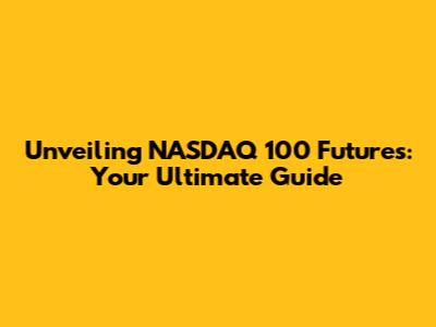 Unveiling NASDAQ 100 Futures: Your Ultimate Guide