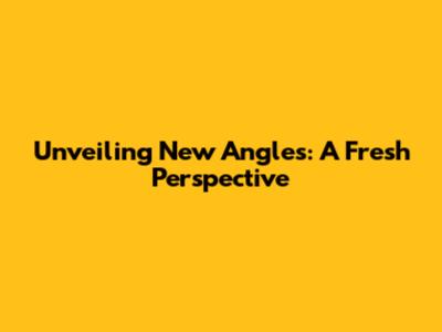 Unveiling New Angles: A Fresh Perspective