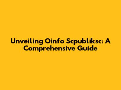 Unveiling Oinfo Scpubliksc: A Comprehensive Guide