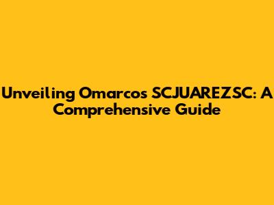 Unveiling Omarcos SCJUAREZSC: A Comprehensive Guide