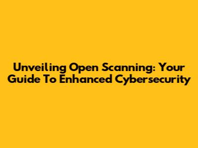 Unveiling Open Scanning: Your Guide To Enhanced Cybersecurity