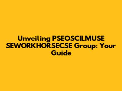 Unveiling PSEOSCILMUSE SEWORKHORSECSE Group: Your Guide
