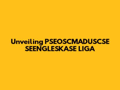 Unveiling PSEOSCMADUSCSE SEENGLESKASE LIGA
