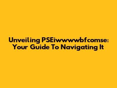 Unveiling PSEiwwwwbfcomse: Your Guide To Navigating It