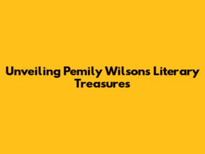 Unveiling Pemily Wilson's Literary Treasures