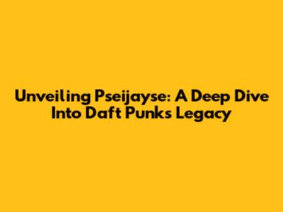 Unveiling Pseijayse: A Deep Dive Into Daft Punk's Legacy