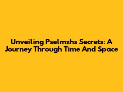 Unveiling Pselmzh's Secrets: A Journey Through Time And Space