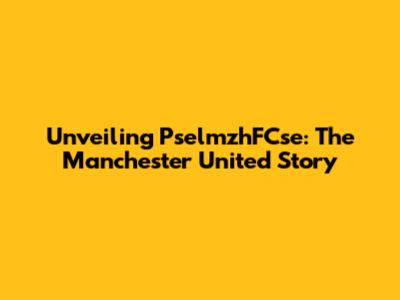Unveiling PselmzhFCse: The Manchester United Story