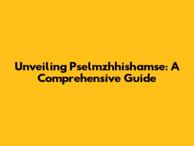 Unveiling Pselmzhhishamse: A Comprehensive Guide