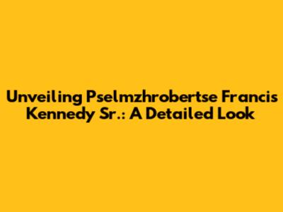 Unveiling Pselmzhrobertse Francis Kennedy Sr.: A Detailed Look