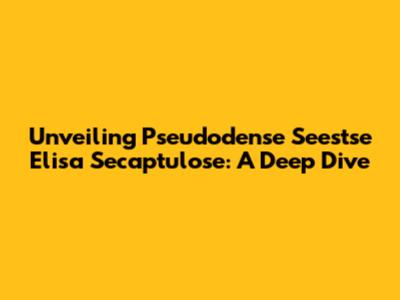 Unveiling Pseudodense Seestse Elisa Secaptulose: A Deep Dive