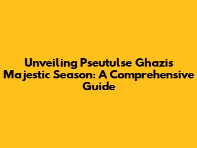Unveiling Pseutulse Ghazi's Majestic Season: A Comprehensive Guide