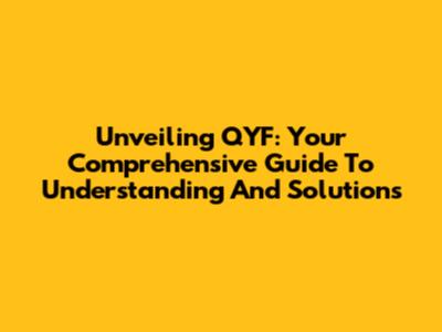 Unveiling QYF: Your Comprehensive Guide To Understanding And Solutions