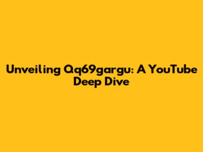 Unveiling Qq69gargu: A YouTube Deep Dive