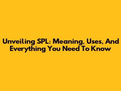 Unveiling SPL: Meaning, Uses, And Everything You Need To Know