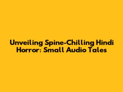 Unveiling Spine-Chilling Hindi Horror: Small Audio Tales