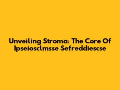 Unveiling Stroma: The Core Of Ipseiosclmsse Sefreddiescse