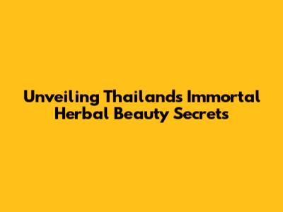 Unveiling Thailand's Immortal Herbal Beauty Secrets
