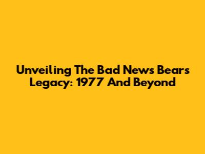 Unveiling The 'Bad News Bears' Legacy: 1977 And Beyond