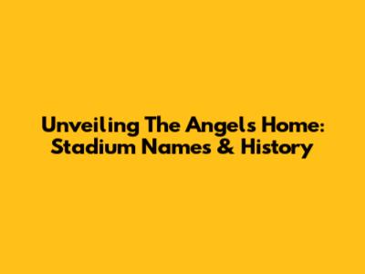 Unveiling The Angels' Home: Stadium Names & History