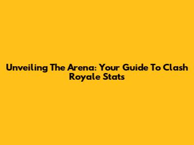 Unveiling The Arena: Your Guide To Clash Royale Stats