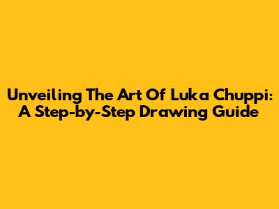 Unveiling The Art Of 'Luka Chuppi': A Step-by-Step Drawing Guide