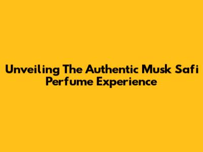 Unveiling The Authentic Musk Safi Perfume Experience