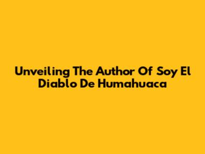 Unveiling The Author Of 'Soy El Diablo De Humahuaca'