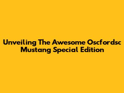 Unveiling The Awesome Oscfordsc Mustang Special Edition