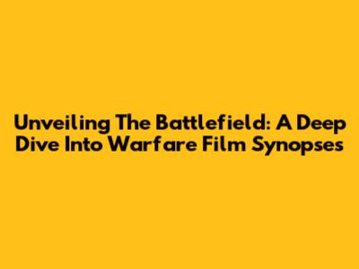 Unveiling The Battlefield: A Deep Dive Into Warfare Film Synopses