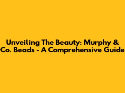 Unveiling The Beauty: Murphy & Co. Beads - A Comprehensive Guide