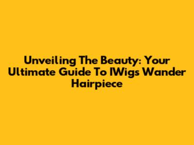 Unveiling The Beauty: Your Ultimate Guide To IWig's Wander Hairpiece