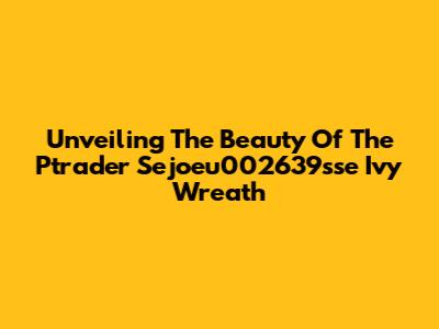 Unveiling The Beauty Of The Ptrader Sejoeu002639sse Ivy Wreath
