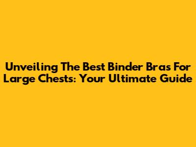 Unveiling The Best Binder Bras For Large Chests: Your Ultimate Guide