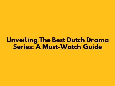Unveiling The Best Dutch Drama Series: A Must-Watch Guide